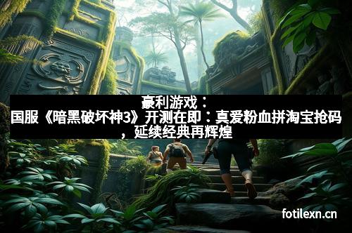 豪利游戏：国服《暗黑破坏神3》开测在即：真爱粉血拼淘宝抢码，延续经典再辉煌